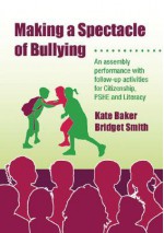 Making a Spectacle of Bullying: An Assembly Performance with Follow-Up Activities for Citizenship, PSHE and Literacy, Art and Music [With CDROM] - Kate Baker