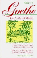 Conversations of German Refugees / Wilhelm Meister's Journeyman Years, or the Renunciants (The Collected Works, Vol. 10) - Johann Wolfgang von Goethe, Jane K. Brown, Jan van Heurck, Krishna Winston