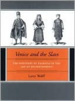 Venice and the Slavs: The Discovery of Dalmatia in the Age of Enlightenment - Larry Wolff