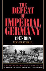 The Defeat Of Imperial Germany, 1917-1918 - Rod Paschall