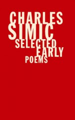 Charles Simic: Selected Early Poems - Charles Simic