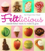 Feltlicious: Needle-Felted Treats to Make & Give - Kari Chapin, Kerri Wessel