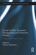 Social Conflict, Economic Development and Extractive Industry: Evidence from South America - Anthony J. Bebbington