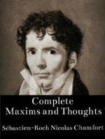 Complete Maxims and Thoughts (The Works of Sébastien-Roch Nicolas Chamfort) - Sébastien Roch Nicolas de Chamfort, Tim Siniscalchi