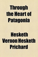 Through the Heart of Patagonia - Hesketh Hesketh-Prichard