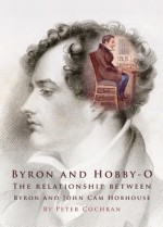 Byron and Hobby-O: Lord Byron's Relationship with John Cam Hobhouse - Peter Cochran