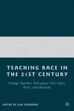 Teaching Race in the 21st Century: College Teachers Talk about Their Fears, Risks, and Rewards - Lisa Guerrero