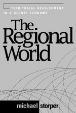 The Regional World: Territorial Development in a Global Economy - Michael Storper