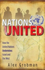 Nation's United: How the United Nations Undermines Israel and the West - Alex Grobman