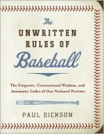 The Unwritten Rules of Baseball: The Etiquette, Conventional Wisdom, and Axiomatic Codes of Our National Pastime - Paul Dickson