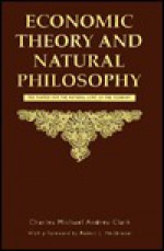 Economic Theory and Natural Philosophy: The Search for the Natural Laws of the Economy - Charles Michael Andres Clark