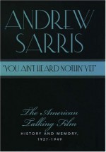 "You Ain't Heard Nothin' Yet": The American Talking Film: History and Memory 1927-1949 - Andrew Sarris