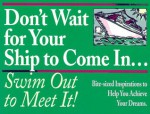 Don't Wait for Your Ship to Come In--Swim Out to Meet It!: Bite-Sized Inspirations to Help You Achieve Your Dreams - John Mason