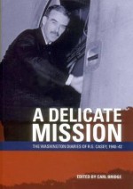 A Delicate Mission: The Washington Diaries of R.G. Casey, 1940-42 - Richard Gardiner Casey, Carl Bridge