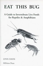 Eat This Bug: A Guide to Invertebrate Live Foods for Reptiles & Amphibians - Lynn Davis