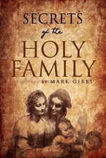 Secrets of the Holy Family - Mark Gibbs