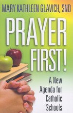 Prayer First!: A New Agenda for Catholic Schools - Mary Kathleen Glavich