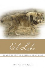 El Lobo: Readings on the Mexican Gray Wolf - Tom Lynch