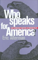 Who Speaks for America?: Why Democracy Matters in Foreign Policy - Eric Alterman