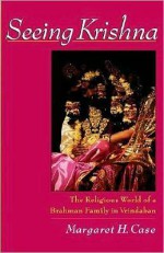 Seeing Krishna: The Religious World of a Brahman Family in Vrindaban - Margaret H. Case