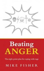 Beating Anger: The Eight-Point Plan for Coping with Rage - Mike Fisher