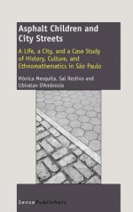 Asphalt Children and City Streets: A Life, a City, and a Case Study of History, Culture, and Ethnomathematics in Sao Paulo - M. Nica Mesquita, Sal Restivo, Ubiratan D'Ambrosio