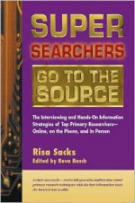 Super Searchers Go to the Source: The Interviewing and Hands-On Information Strategies of Top Primary Researchers-Online, on the Phone, and in Person (Super Searchers series) - Risa Sacks, Reva Basch, Michael A. Sandman