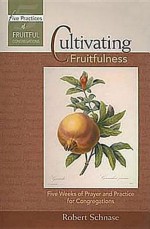 Cultivating Fruitfulness: Five Weeks of Prayer and Practice for Congregations (Five Practices of Fruitful Congregations Program Resources) - Robert C. Schnase