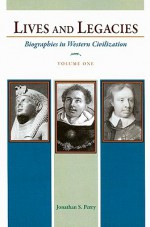 Lives and Legacies, Volume One: Biographies in Western Civilization - Jonathan Perry, William Spellman