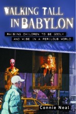 Walking Tall in Babylon: Raising Children to Be Godly and Wise in a Perilous World - C.W. Neal