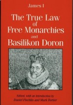 The True Law Of Free Monarchies; And, Basilikon Doron - King James I of England - VI of Scotland, Daniel Fischlin, Mark Fortier