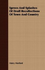 Sprees and Splashes of Droll Recollections of Town and Country - Henry Morford