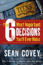 The 6 Most Important Decisions You'll Ever Make: A Guide for Teens - Sean Covey