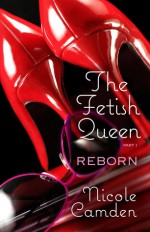 The Fetish Queen, Part One: Reborn - Nicole Camden