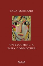 On Becoming a Fairy Godmother - Sara Maitland