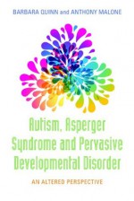 Autism, Asperger Syndrome and Pervasive Developmental Disorder: An Altered Perspective - Anthony Malone, Barbara H. Quinn