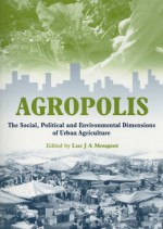 Agropolis: The Social, Political and Environmental Dimensions of Urban Agriculture - Luc J.A. Mougeot