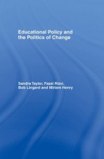 Educational Policy and the Politics of Change - Miriam Henry, Bob Lingard, Fazal Rizvi, Sandra Taylor