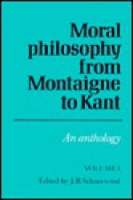 Moral Philosophy from Montaigne to Kant: Volume 1: An Anthology - J.B. Schneewind