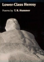 LOWER CLASS HERESY: Poems - T.R. Hummer