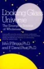 Looking Glass Universe: The Emerging Science of Wholeness - John P. Briggs, F. David Peat