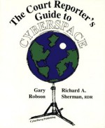 The Court Reporter's Guide to Cyberspace - Gary D. Robson, Richard A. Sherman