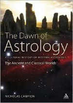 The Dawn Of Astrology: A Cultural History Of Western Astrology (The Ancient And Classical Worlds) - Nicholas Campion