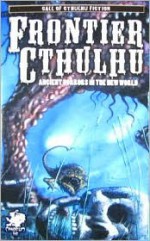 Frontier Cthulhu: Ancient Horrors in the New World (Call of Cthulhu Fiction) - William Jones, Paul Melniczek, Robert J. Santa, Jason Andrew, Tim Curran, Darrell Schweitzer, Angeline Hawkes, Lon Prater, Stewart Sternberg, Ron Shiflet, Stephen Mark Rainey, Lee Clark Zumpe