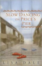 Slow Dancing on Price's Pier: A Novel - Lisa Dale