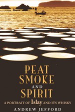 Peat Smoke and Spirit: The Story of Islay and Its Whiskies - Andrew Jefford