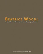 Beatrice Wood: Career Woman: Drawings, Paintings, Vessels, and Objects - Elsa Longhauser, Lisa Melandri, Garth Clark