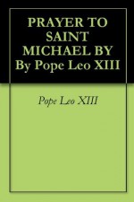 PRAYER TO SAINT MICHAEL BY By Pope Leo XIII - Pope Leo XIII