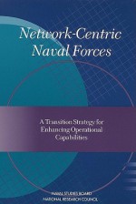 Network-Centric Naval Forces: A Transition Strategy for Enhancing Operational Capabilities - Committee on Network-Centric Naval Force, Naval Studies Board, National Research Council