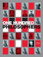 One Hundred Philosophers: The Life and Work of the World's Greatest Thinkers - Peter J. King